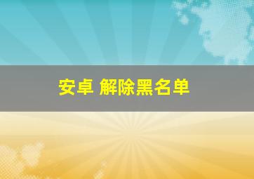 安卓 解除黑名单